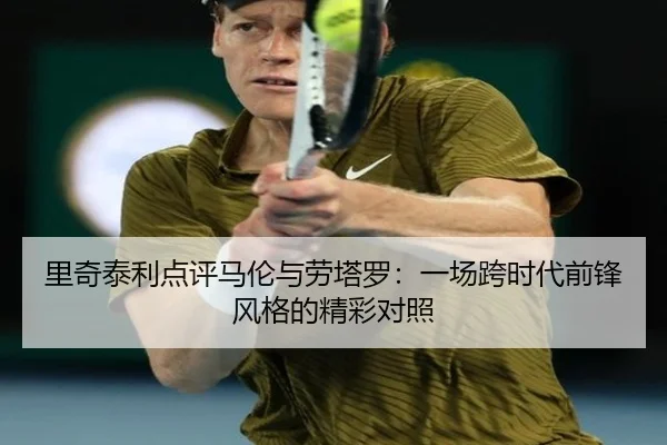 里奇泰利点评马伦与劳塔罗：一场跨时代前锋风格的精彩对照